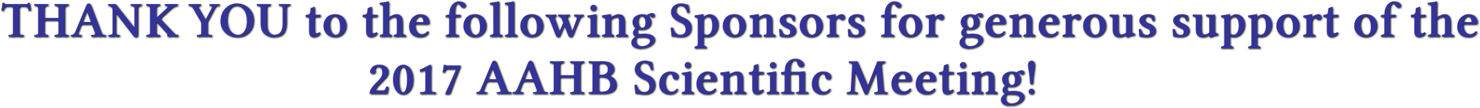 THANK YOU to the following Sponsors for generous support of the
                                               2017 AAHB Scientific Meeting!